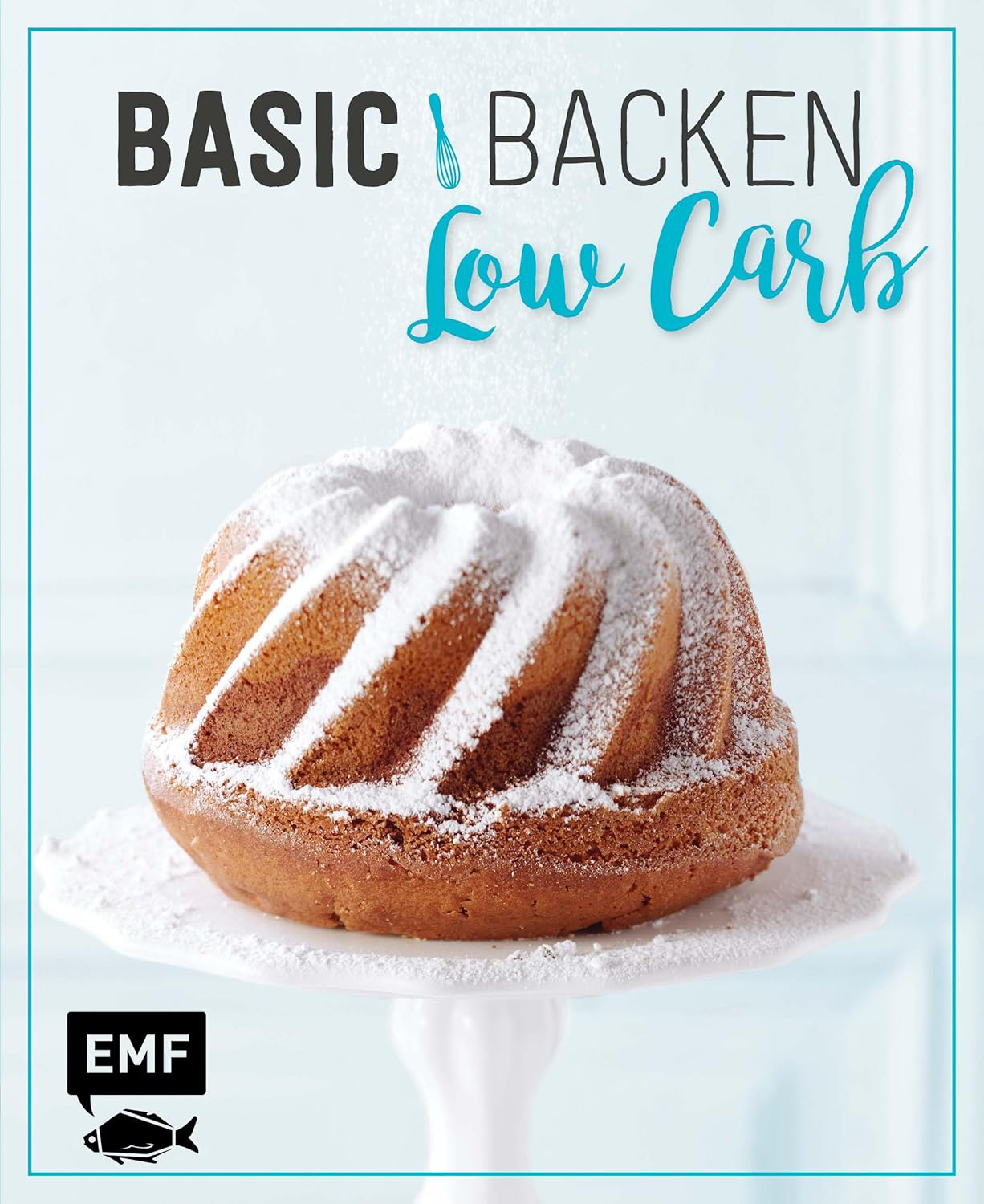 Basic Backen – Low Carb Grundlagen und  Rezepte für Kuchen Torten und Desserts mit wenig Zucker und Kohlenhydraten