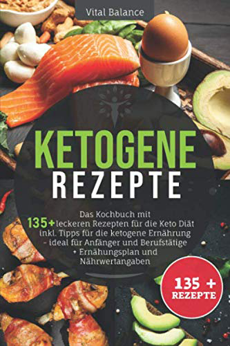 Ketogene Rezepte Das Kochbuch mit 135 + leckeren Rezepten für die Keto Diät inkl Tipps für die ketogene Ernährung - ideal für Anfänger und Berufstätige + Ernährungsplan und Nährwertangaben