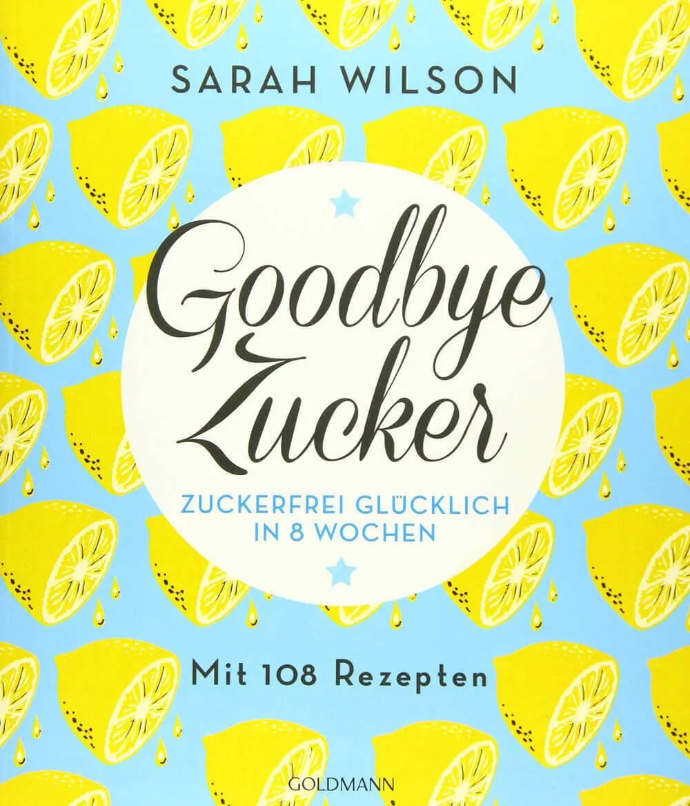 Goodbye Zucker - Heureux sans sucre en 8 semaines - avec 108 recettes